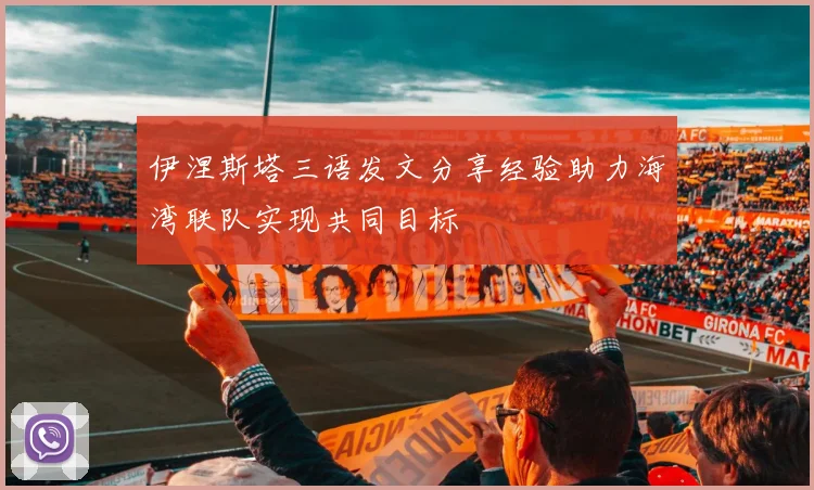 伊涅斯塔三语发文分享经验助力海湾联队实现共同目标
