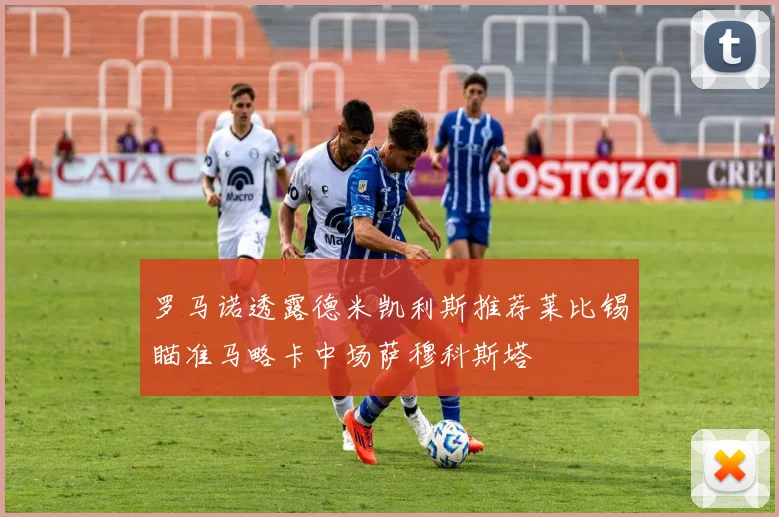 罗马诺透露德米凯利斯推荐莱比锡瞄准马略卡中场萨穆科斯塔