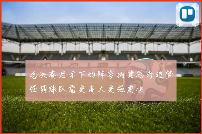 总决赛启示下的阵容构建思考追梦强调球队需更高大更强更快