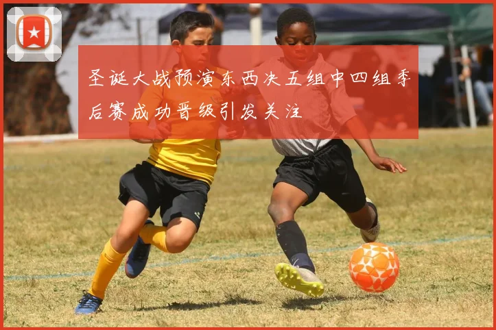 圣诞大战预演东西决五组中四组季后赛成功晋级引发关注