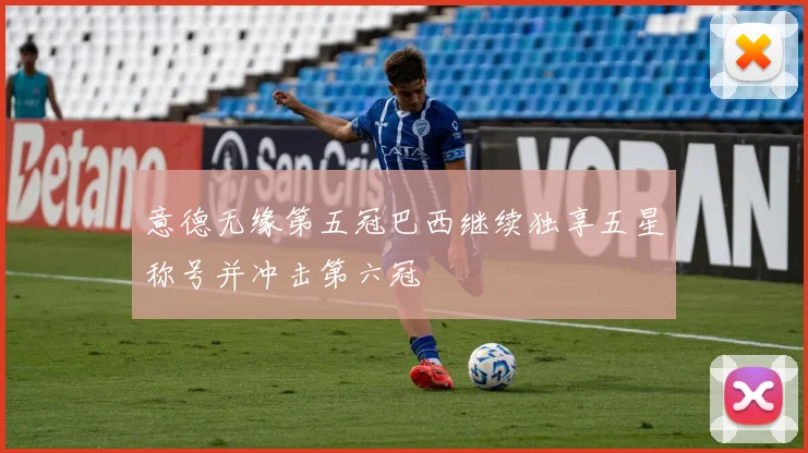 意德无缘第五冠巴西继续独享五星称号并冲击第六冠