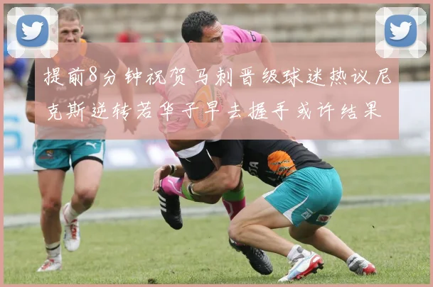 提前8分钟祝贺马刺晋级球迷热议尼克斯逆转若华子早去握手或许结果不同