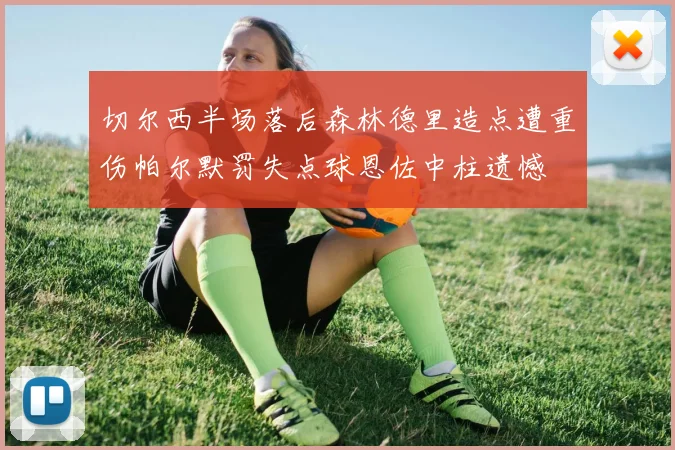 切尔西半场落后森林德里造点遭重伤帕尔默罚失点球恩佐中柱遗憾