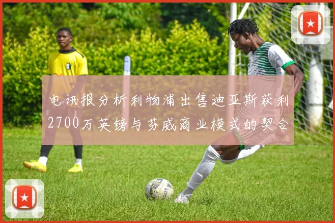 电讯报分析利物浦出售迪亚斯获利2700万英镑与芬威商业模式的契合