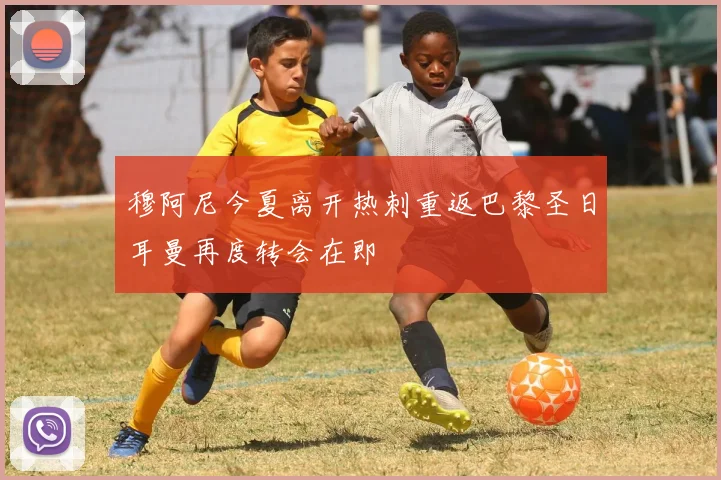 穆阿尼今夏离开热刺重返巴黎圣日耳曼再度转会在即