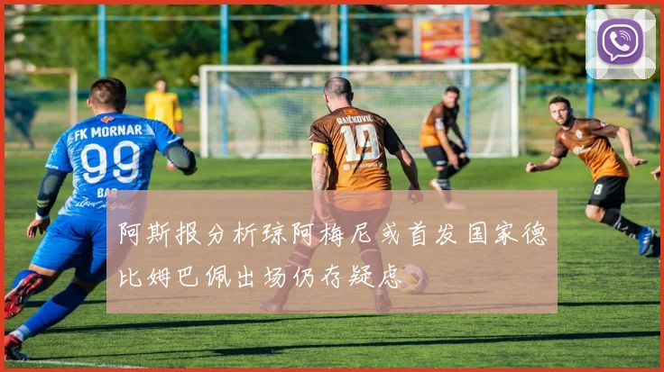 阿斯报分析琼阿梅尼或首发国家德比姆巴佩出场仍存疑虑