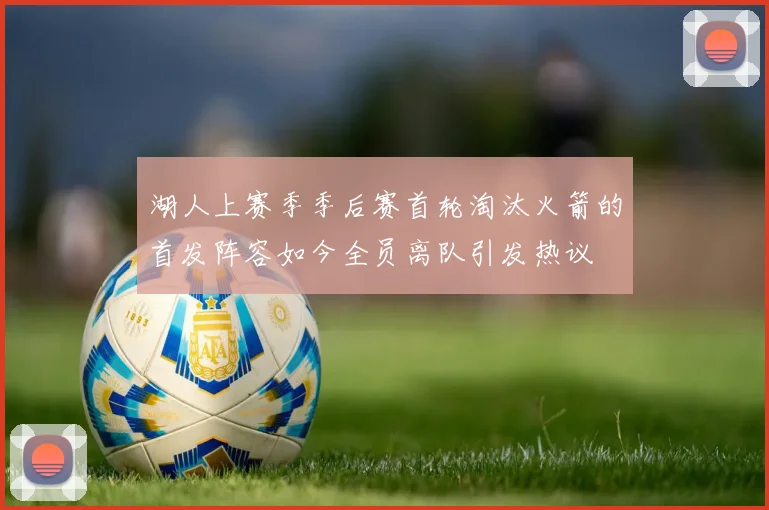 湖人上赛季季后赛首轮淘汰火箭的首发阵容如今全员离队引发热议